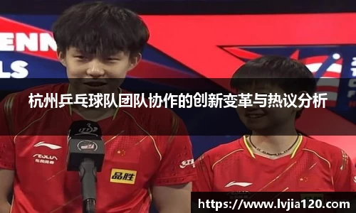 杭州乒乓球队团队协作的创新变革与热议分析