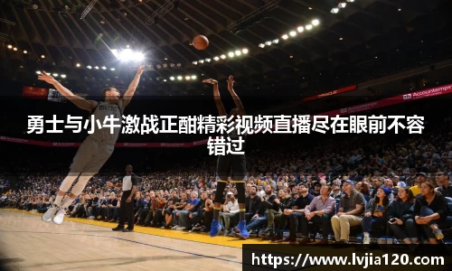勇士与小牛激战正酣精彩视频直播尽在眼前不容错过